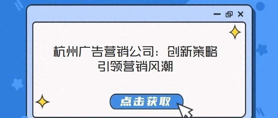 杭州廣告營(yíng)銷(xiāo)公司：創(chuàng)新策略引領(lǐng)營(yíng)銷(xiāo)風(fēng)潮