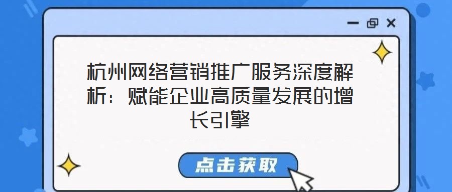杭州網絡營銷推廣服務深度解析：賦能企業高質量發展的增長引擎