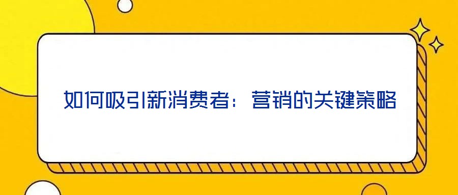 如何吸引新消費(fèi)者：營(yíng)銷的關(guān)鍵策略