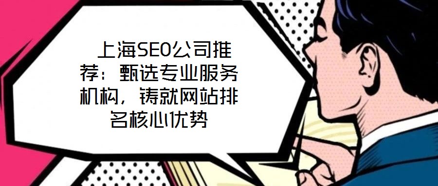  上海SEO公司推薦：甄選專業服務機構，鑄就網站排名核心優勢