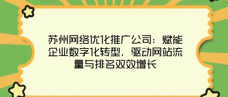 蘇州網絡優化推廣公司：賦能企業數字化轉型，驅動網站流量與排名雙效增長