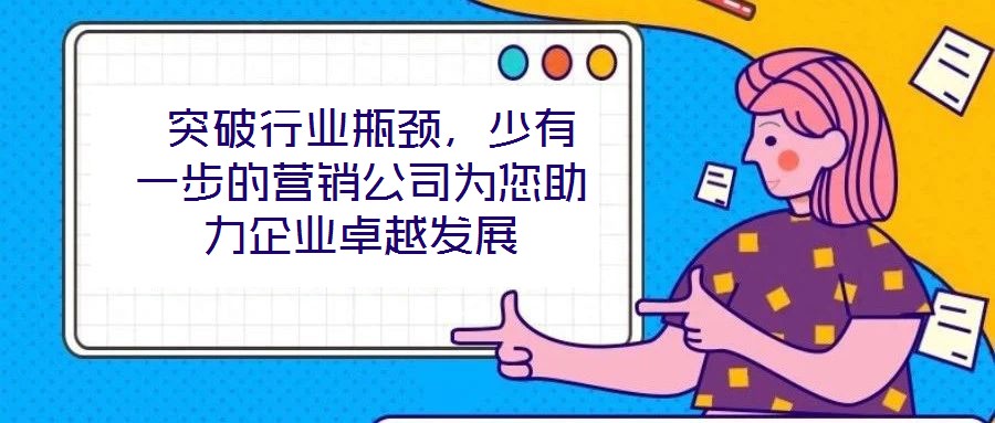  突破行業瓶頸，少有一步的營銷公司為您助力企業卓越發展