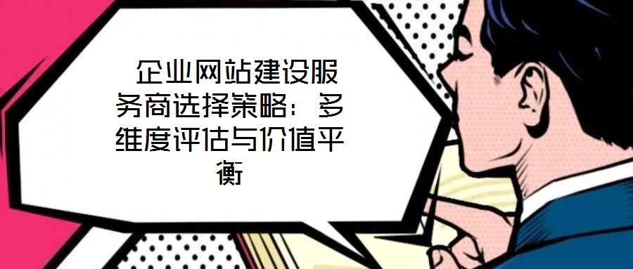  企業網站建設服務商選擇策略：多維度評估與價值平衡