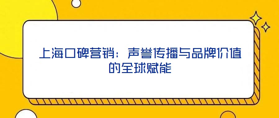上海口碑營銷：聲譽傳播與品牌價值的全球賦能
