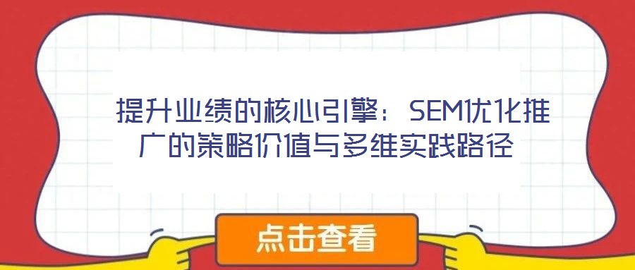 提升業績的核心引擎：SEM優化推廣的策略價值與多維實踐路徑