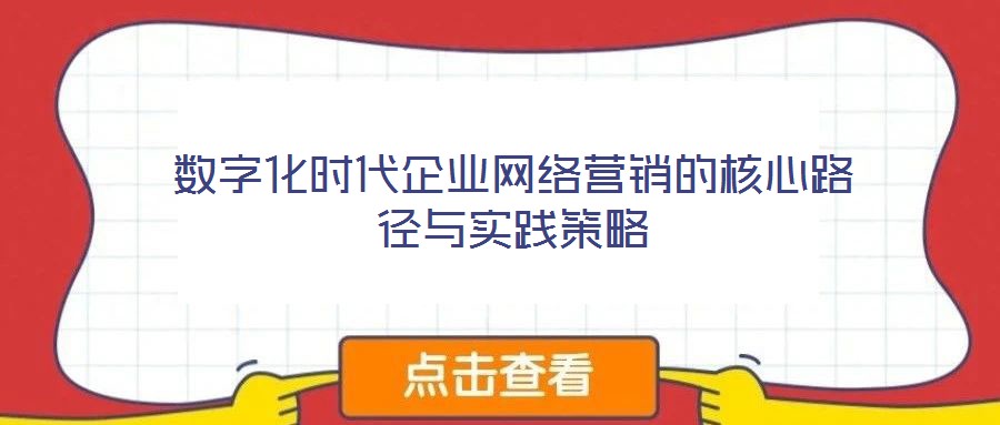 數(shù)字化時(shí)代企業(yè)網(wǎng)絡(luò)營銷的核心路徑與實(shí)踐策略