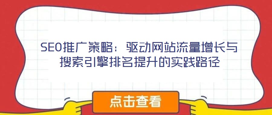 SEO推廣策略：驅(qū)動網(wǎng)站流量增長與搜索引擎排名提升的實踐路徑