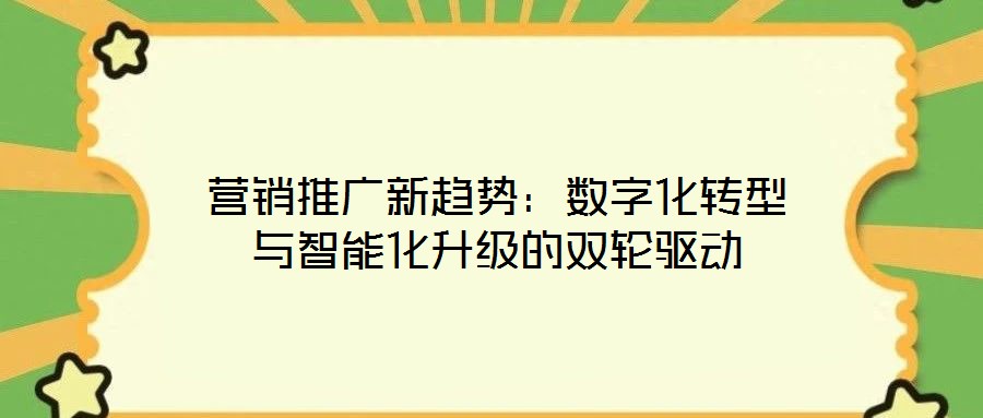 營銷推廣新趨勢(shì)：數(shù)字化轉(zhuǎn)型與智能化升級(jí)的雙輪驅(qū)動(dòng)