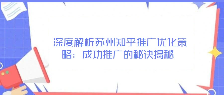  深度解析蘇州知乎推廣優化策略：成功推廣的秘訣揭秘