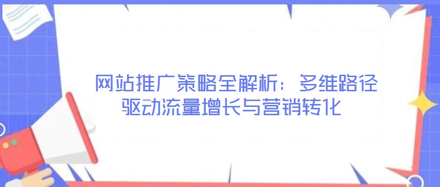  網站推廣策略全解析：多維路徑驅動流量增長與營銷轉化