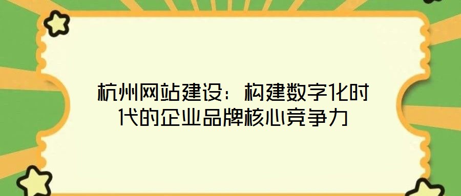 杭州網(wǎng)站建設(shè)：構(gòu)建數(shù)字化時(shí)代的企業(yè)品牌核心競(jìng)爭(zhēng)力