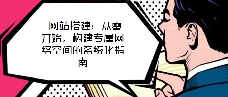  網站搭建：從零開始，構建專屬網絡空間的系統化指南