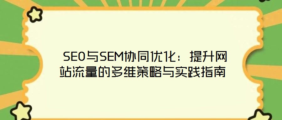  SEO與SEM協同優化：提升網站流量的多維策略與實踐指南