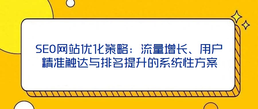 SEO網站優化策略：流量增長、用戶精準觸達與排名提升的系統性方案