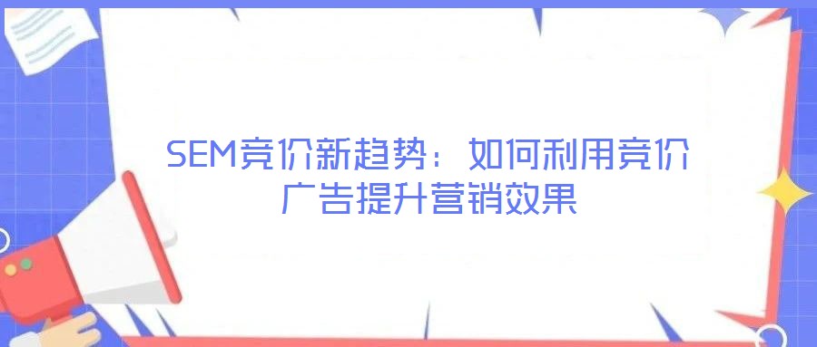 SEM競價新趨勢：如何利用競價廣告提升營銷效果
