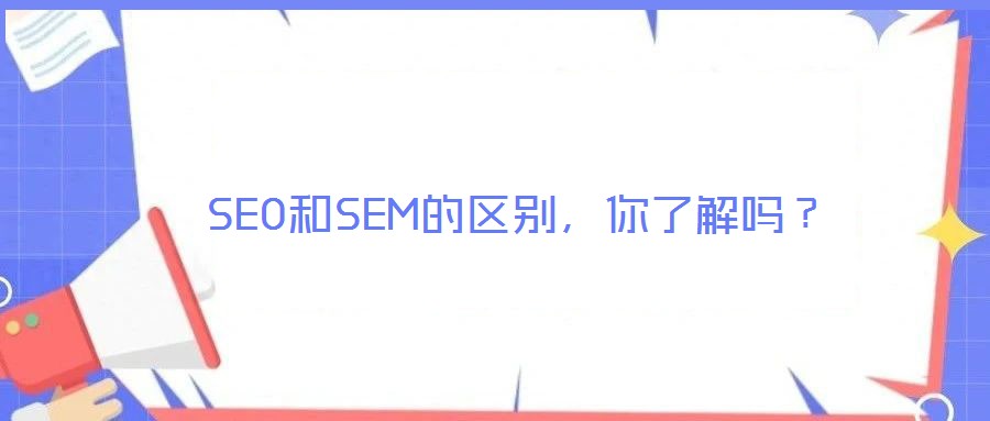 SEO和SEM的區(qū)別，你了解嗎？