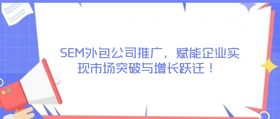  SEM外包公司推廣，賦能企業實現市場突破與增長躍遷！