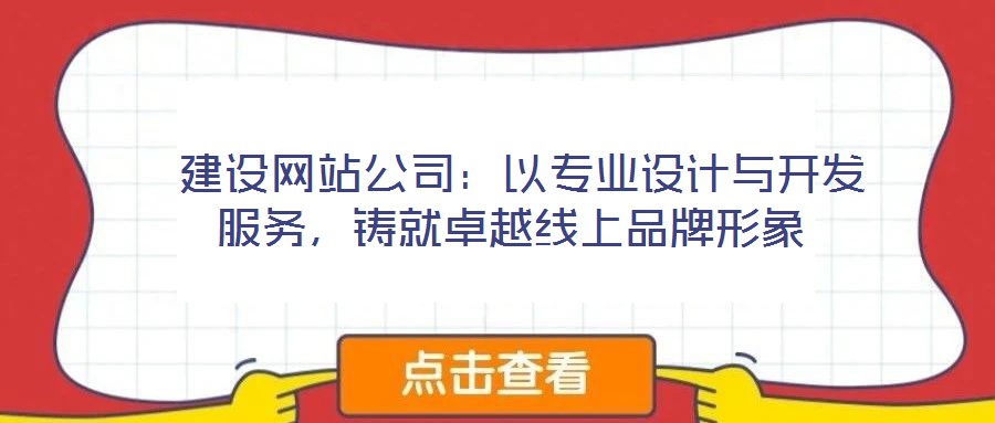  建設(shè)網(wǎng)站公司：以專業(yè)設(shè)計(jì)與開(kāi)發(fā)服務(wù)，鑄就卓越線上品牌形象