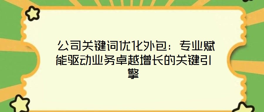  公司關(guān)鍵詞優(yōu)化外包：專業(yè)賦能驅(qū)動業(yè)務(wù)卓越增長的關(guān)鍵引擎