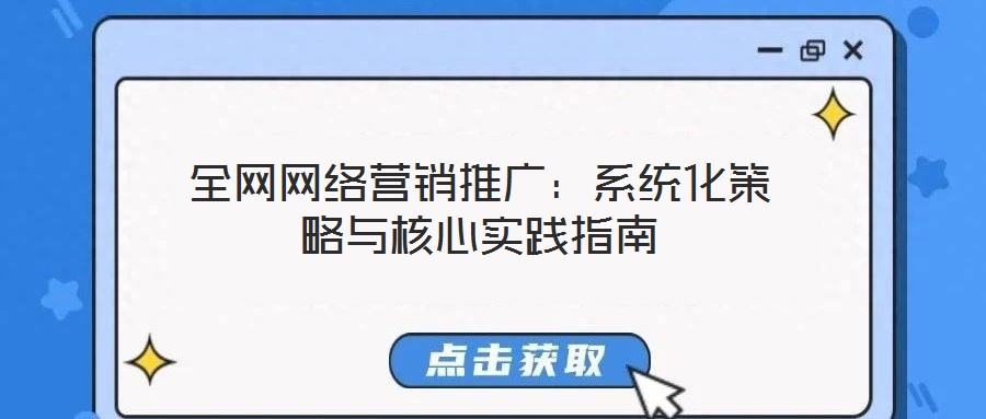 全網(wǎng)網(wǎng)絡(luò)營(yíng)銷推廣：系統(tǒng)化策略與核心實(shí)踐指南