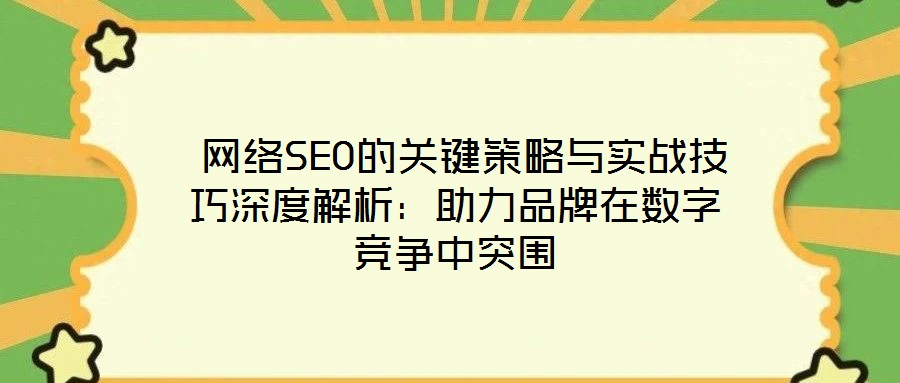 網(wǎng)絡(luò)SEO的關(guān)鍵策略與實戰(zhàn)技巧深度解析：助力品牌在數(shù)字競爭中突圍