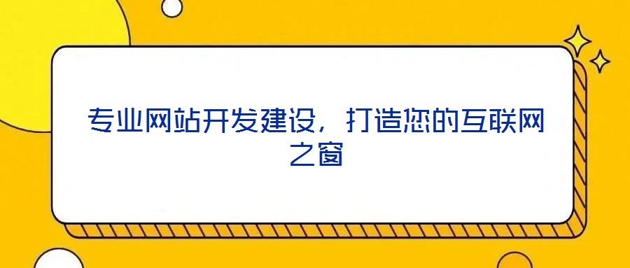 專業網站開發建設，打造您的互聯網之窗