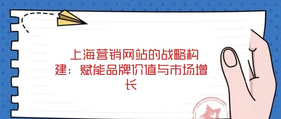  上海營銷網站的戰略構建：賦能品牌價值與市場增長