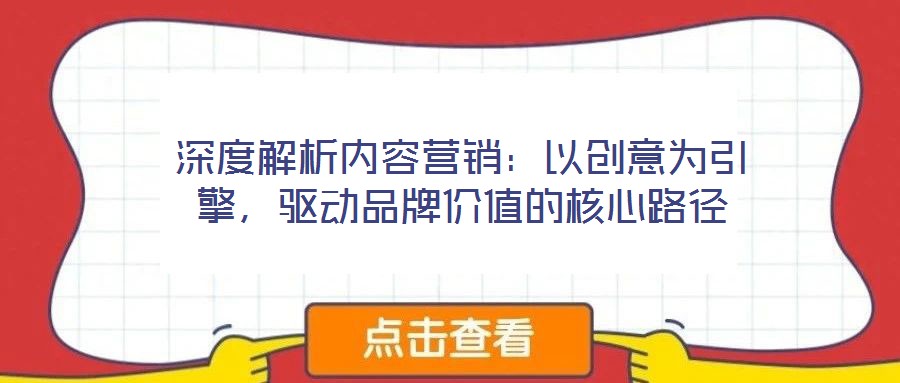 深度解析內容營銷：以創意為引擎，驅動品牌價值的核心路徑