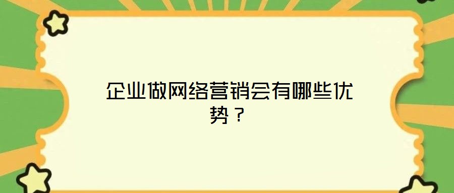 企業(yè)做網(wǎng)絡營銷會有哪些優(yōu)勢？