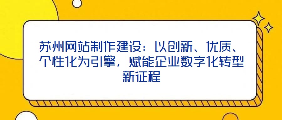 蘇州網站制作建設：以創新、優質、個性化為引擎，賦能企業數字化轉型新征程