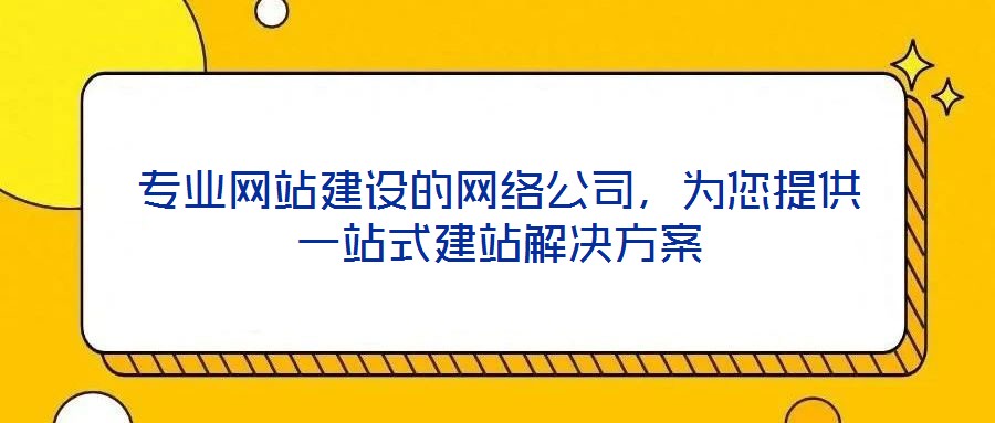 專業網站建設的網絡公司，為您提供一站式建站解決方案