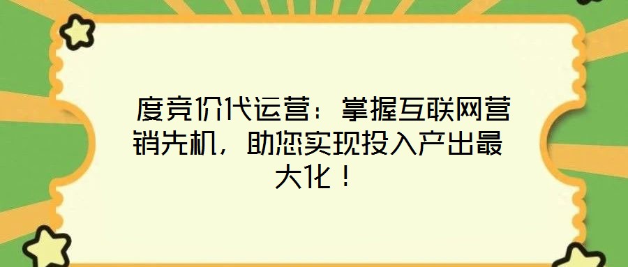  度競價代運營：掌握互聯網營銷先機，助您實現投入產出最大化！