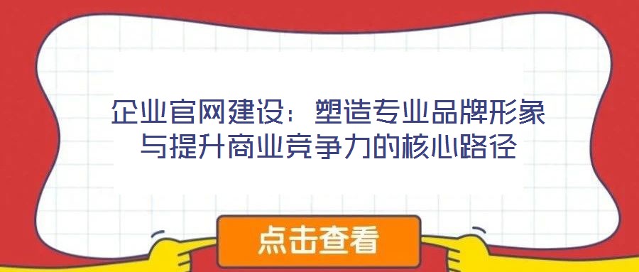 企業官網建設：塑造專業品牌形象與提升商業競爭力的核心路徑