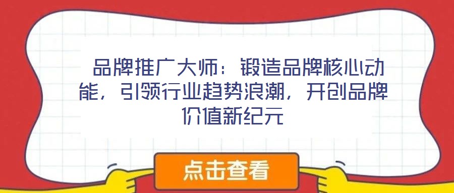  品牌推廣大師：鍛造品牌核心動能，引領(lǐng)行業(yè)趨勢浪潮，開創(chuàng)品牌價值新紀(jì)元