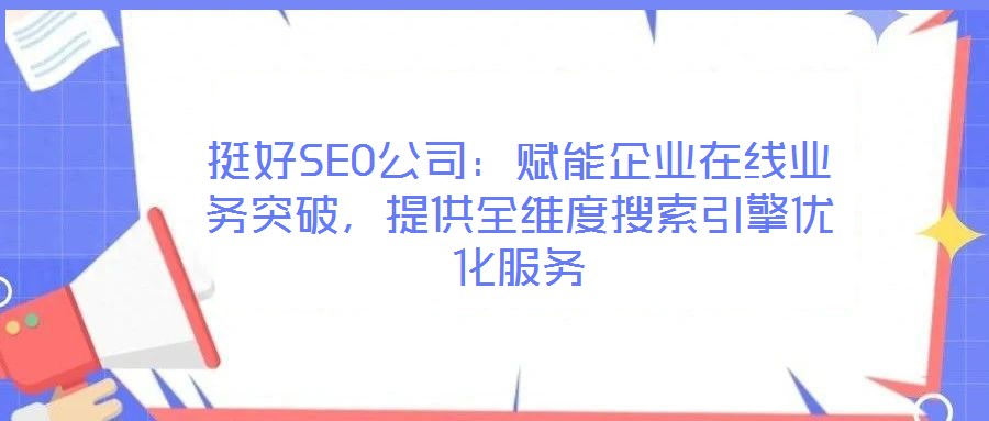 挺好SEO公司：賦能企業在線業務突破，提供全維度搜索引擎優化服務