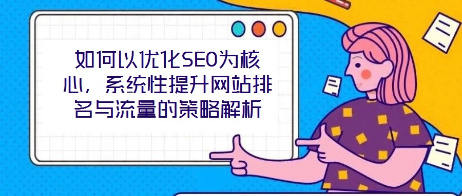 如何以優化SEO為核心，系統性提升網站排名與流量的策略解析