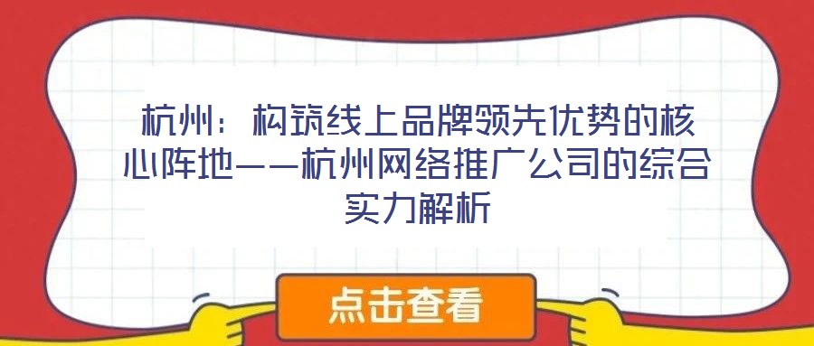杭州：構筑線上品牌領先優勢的核心陣地——杭州網絡推廣公司的綜合實力解析