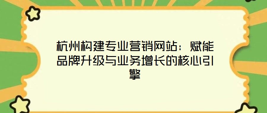 杭州構建專業營銷網站：賦能品牌升級與業務增長的核心引擎