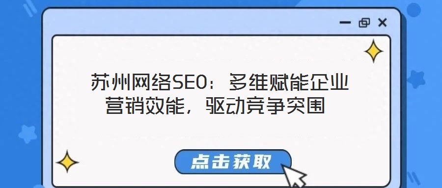  蘇州網(wǎng)絡(luò)SEO：多維賦能企業(yè)營(yíng)銷效能，驅(qū)動(dòng)競(jìng)爭(zhēng)突圍