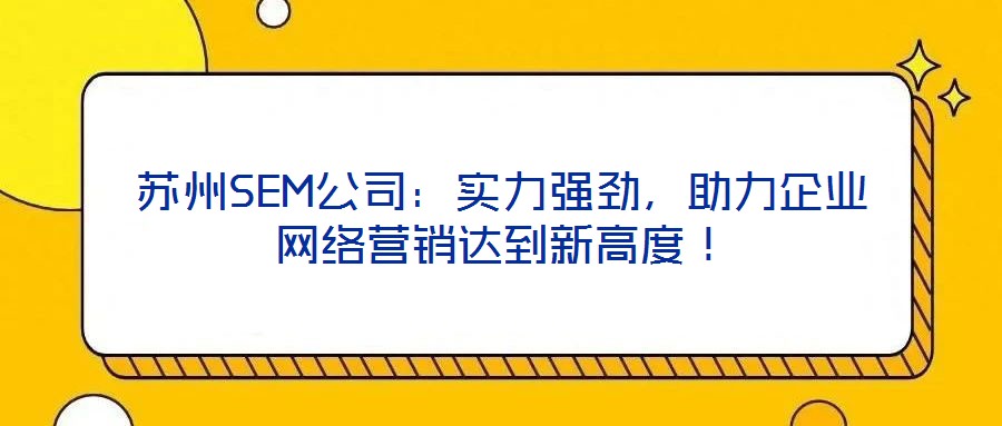 蘇州SEM公司：實力強勁，助力企業(yè)網(wǎng)絡(luò)營銷達(dá)到新高度！