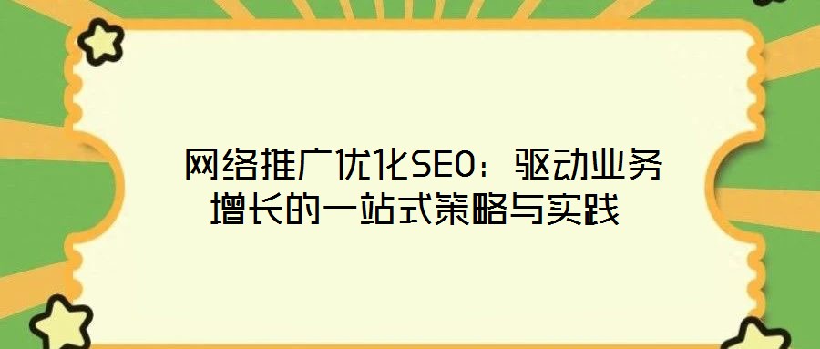  網(wǎng)絡(luò)推廣優(yōu)化SEO：驅(qū)動業(yè)務增長的一站式策略與實踐