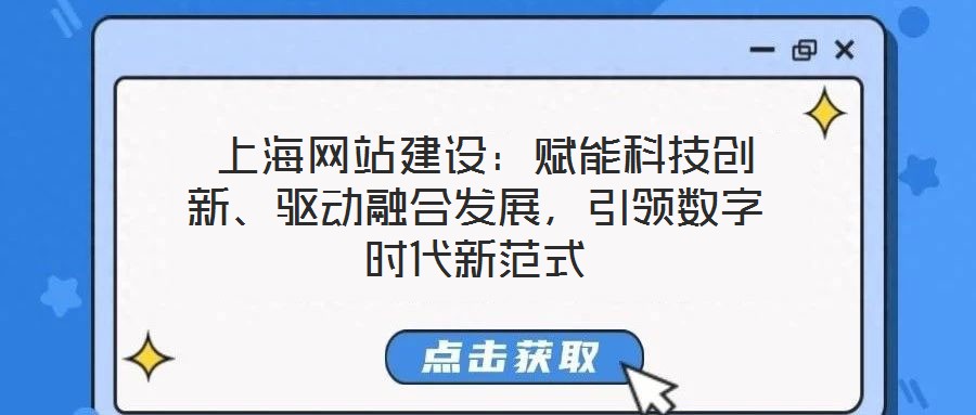  上海網(wǎng)站建設：賦能科技創(chuàng)新、驅動融合發(fā)展，引領數(shù)字時代新范式