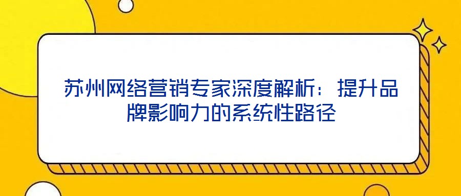 蘇州網絡營銷專家深度解析：提升品牌影響力的系統性路徑