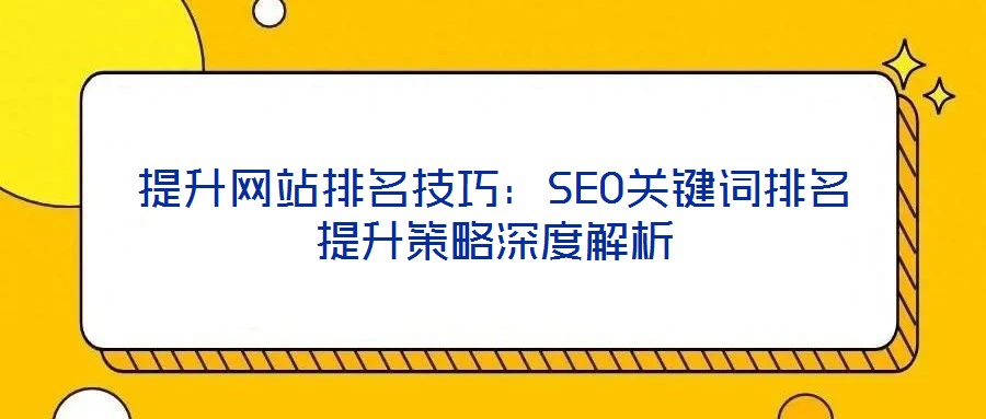 提升網(wǎng)站排名技巧：SEO關(guān)鍵詞排名提升策略深度解析