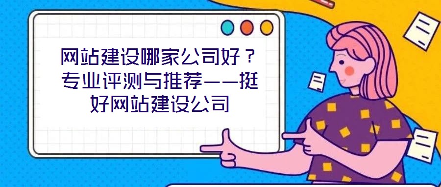 網站建設哪家公司好？專業評測與推薦——挺好網站建設公司