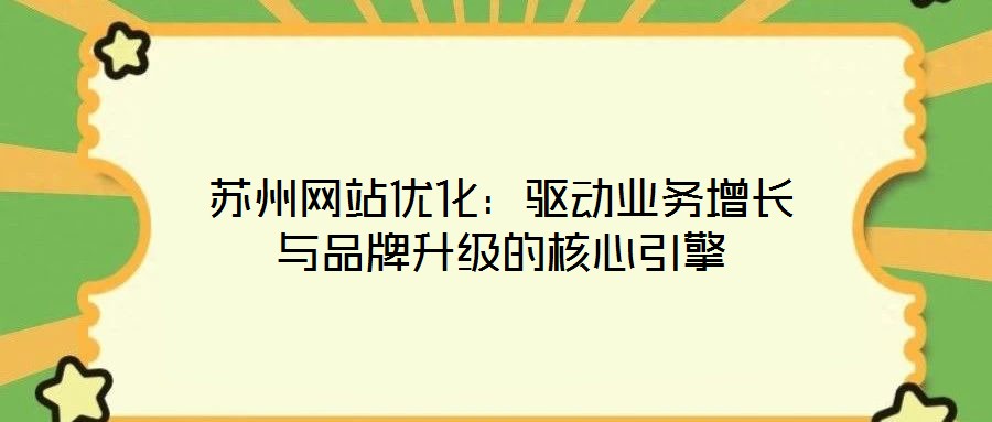 蘇州網(wǎng)站優(yōu)化：驅(qū)動(dòng)業(yè)務(wù)增長與品牌升級(jí)的核心引擎