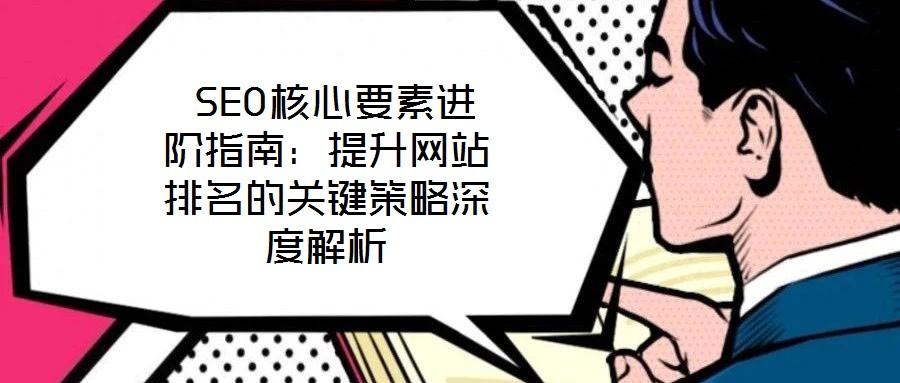  SEO核心要素進階指南：提升網站排名的關鍵策略深度解析