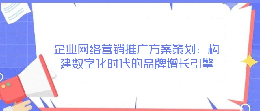 企業網絡營銷推廣方案策劃：構建數字化時代的品牌增長引擎