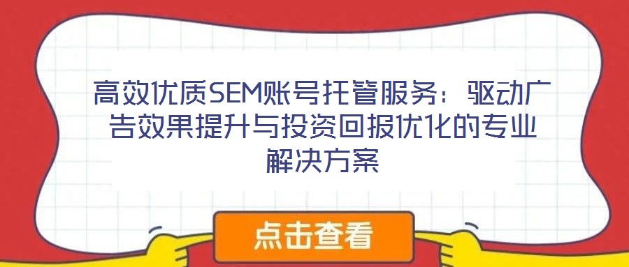 高效優質SEM賬號托管服務：驅動廣告效果提升與投資回報優化的專業解決方案