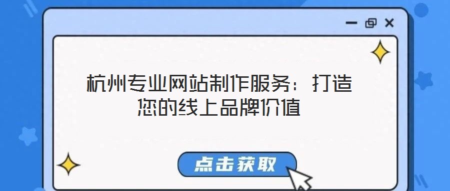 杭州專業(yè)網站制作服務：打造您的線上品牌價值